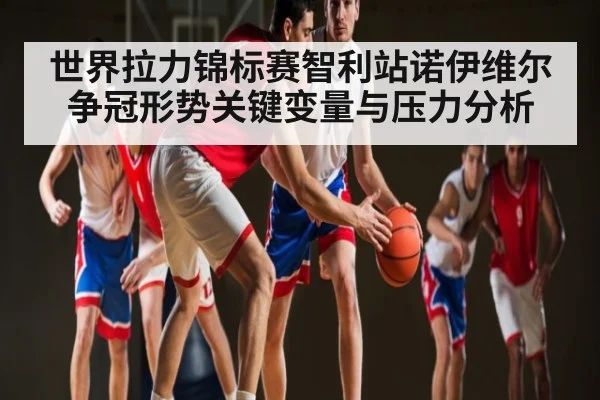 世界拉力锦标赛智利站诺伊维尔争冠形势关键变量与压力分析 - kaiyun
