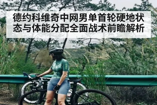 德约科维奇中网男单首轮硬地状态与体能分配全面战术前瞻解析 - kaiyun