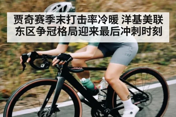 贾奇赛季末打击率冷暖 洋基美联东区争冠格局迎来最后冲刺时刻 - kaiyun
