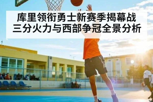 库里领衔勇士新赛季揭幕战 三分火力与西部争冠全景分析 - kaiyun