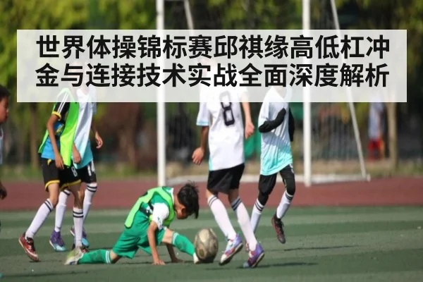 世界体操锦标赛邱祺缘高低杠冲金与连接技术实战全面深度解析 - kaiyun